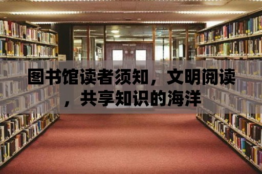 圖書館讀者須知，文明閱讀，共享知識的海洋