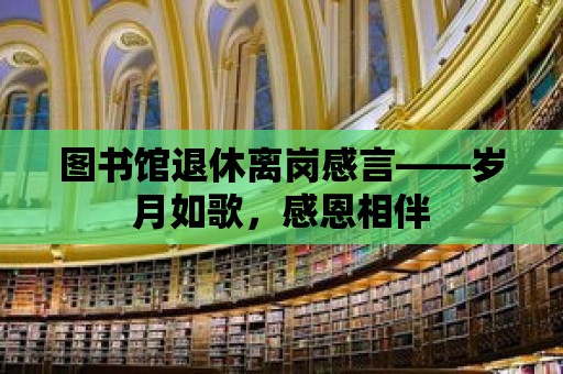 圖書館退休離崗感言——歲月如歌，感恩相伴