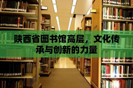 陜西省圖書館高層，文化傳承與創新的力量