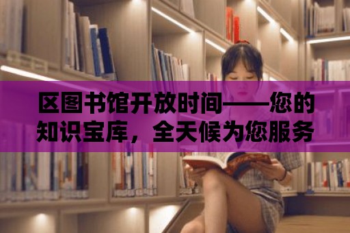 區圖書館開放時間——您的知識寶庫，全天候為您服務！