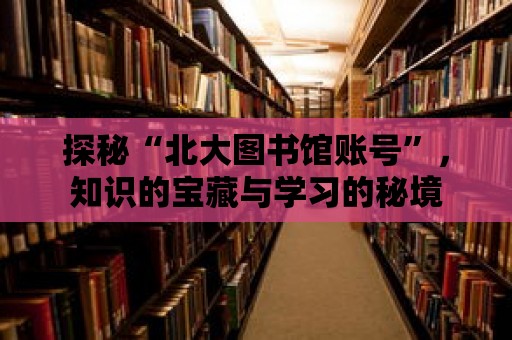 探秘“北大圖書館賬號”，知識的寶藏與學習的秘境