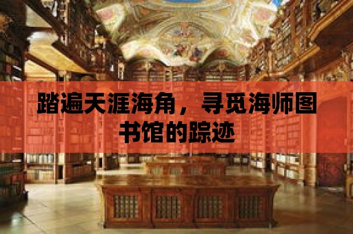 踏遍天涯海角，尋覓海師圖書館的蹤跡