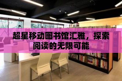 超星移動圖書館匯雅，探索閱讀的無限可能