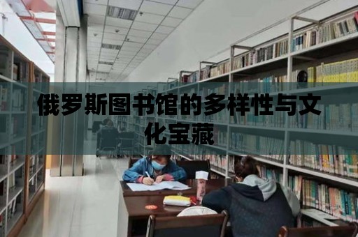 俄羅斯圖書館的多樣性與文化寶藏