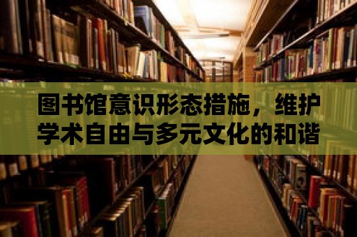 圖書館意識形態(tài)措施，維護學(xué)術(shù)自由與多元文化的和諧共存