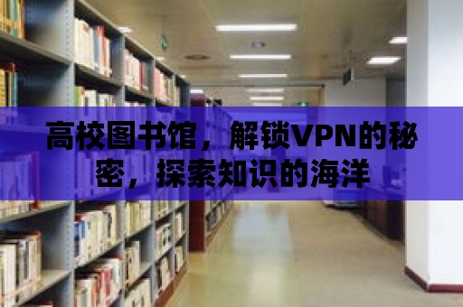 高校圖書館，解鎖VPN的秘密，探索知識的海洋