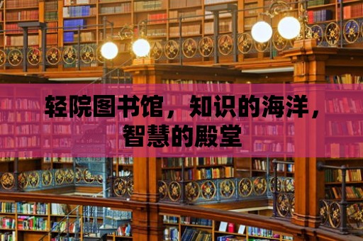 輕院圖書館，知識的海洋，智慧的殿堂