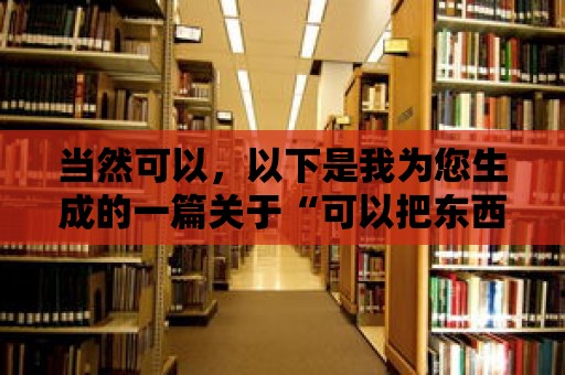 當然可以，以下是我為您生成的一篇關于“可以把東西留在圖書館”的文章，