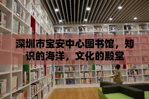 深圳市寶安中心圖書館，知識(shí)的海洋，文化的殿堂