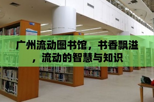 廣州流動圖書館，書香飄溢，流動的智慧與知識