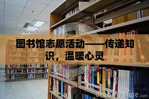 圖書館志愿活動——傳遞知識，溫暖心靈