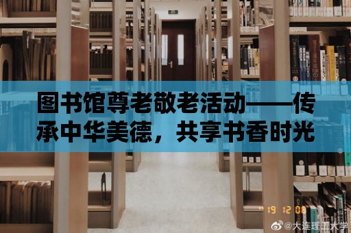 圖書館尊老敬老活動——傳承中華美德，共享書香時光