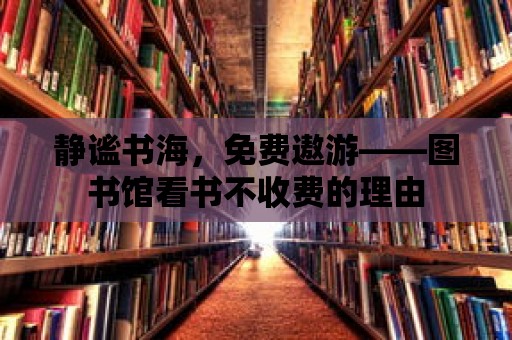 靜謐書海，免費遨游——圖書館看書不收費的理由