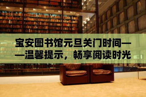 寶安圖書館元旦關門時間——溫馨提示，暢享閱讀時光