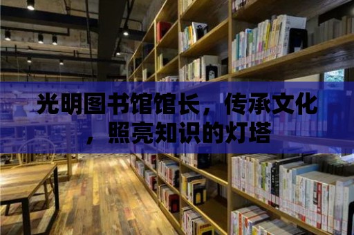 光明圖書館館長，傳承文化，照亮知識的燈塔