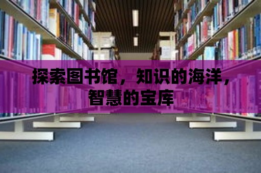 探索圖書館，知識的海洋，智慧的寶庫