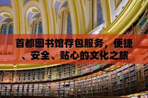 首都圖書館存包服務(wù)，便捷、安全、貼心的文化之旅