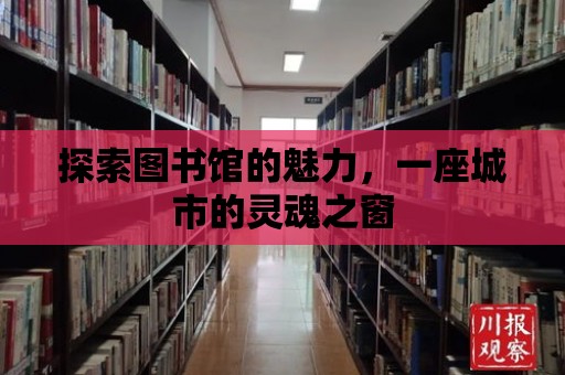 探索圖書館的魅力，一座城市的靈魂之窗