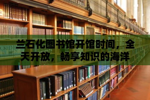 蘭石化圖書館開館時間，全天開放，暢享知識的海洋