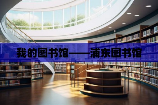 我的圖書館——浦東圖書館