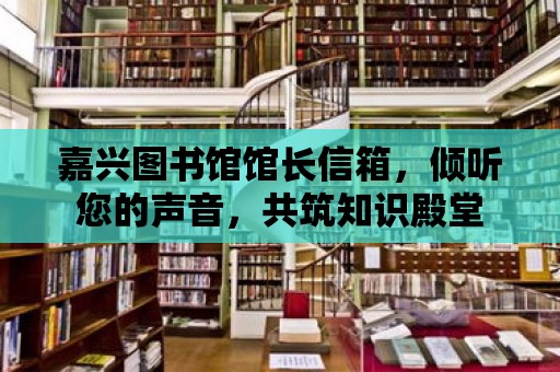 嘉興圖書館館長(zhǎng)信箱，傾聽(tīng)您的聲音，共筑知識(shí)殿堂