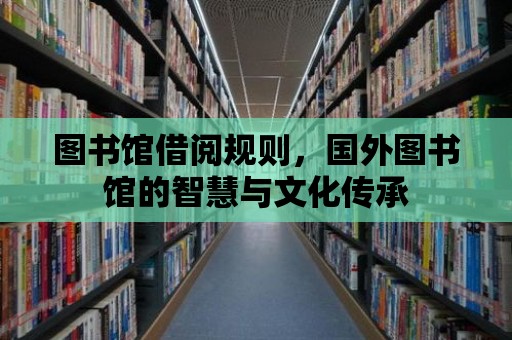 圖書館借閱規則，國外圖書館的智慧與文化傳承