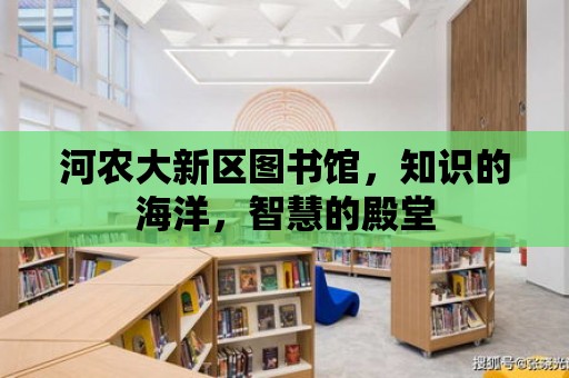 河農大新區圖書館，知識的海洋，智慧的殿堂