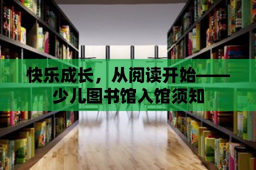 快樂成長，從閱讀開始——少兒圖書館入館須知