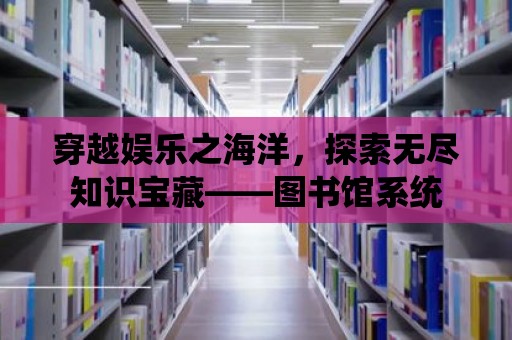 穿越娛樂之海洋，探索無盡知識寶藏——圖書館系統