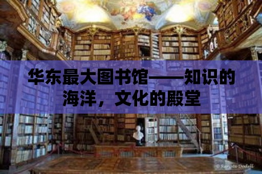 華東最大圖書館——知識(shí)的海洋，文化的殿堂