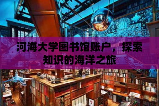 河海大學圖書館賬戶，探索知識的海洋之旅