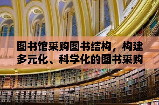 圖書館采購圖書結構，構建多元化、科學化的圖書采購體系