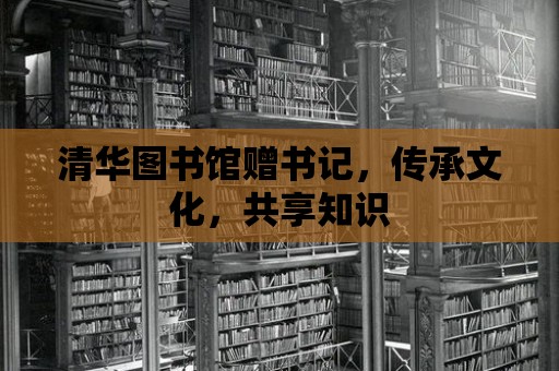 清華圖書館贈書記，傳承文化，共享知識