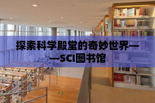 探索科學殿堂的奇妙世界——SCI圖書館