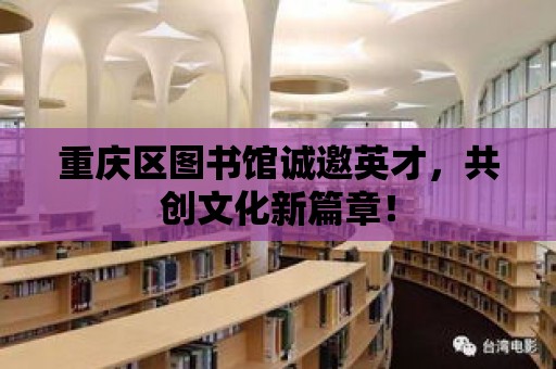 重慶區(qū)圖書館誠邀英才，共創(chuàng)文化新篇章！