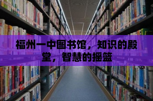 福州一中圖書館，知識的殿堂，智慧的搖籃