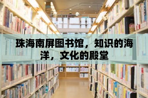 珠海南屏圖書館，知識(shí)的海洋，文化的殿堂