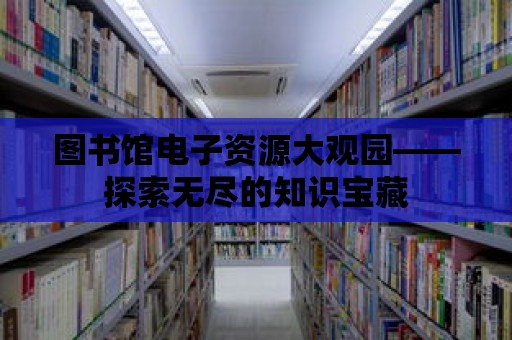 圖書館電子資源大觀園——探索無盡的知識寶藏