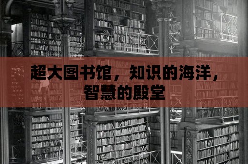 超大圖書館，知識的海洋，智慧的殿堂