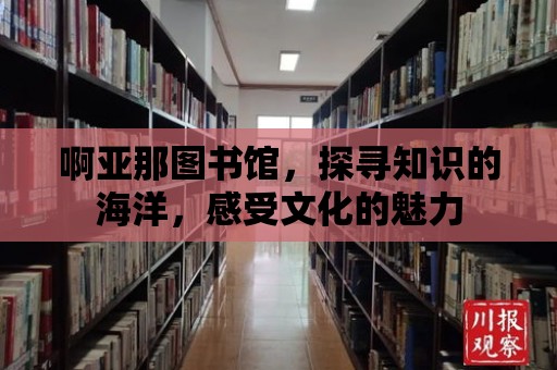 啊亞那圖書館，探尋知識的海洋，感受文化的魅力