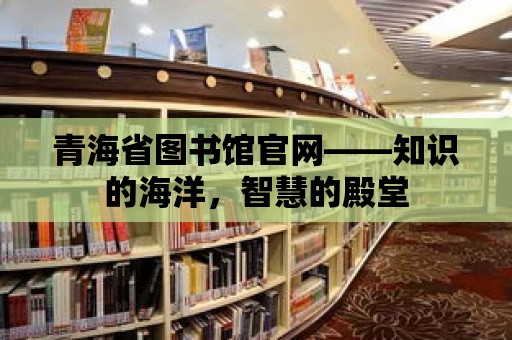 青海省圖書館官網(wǎng)——知識的海洋，智慧的殿堂