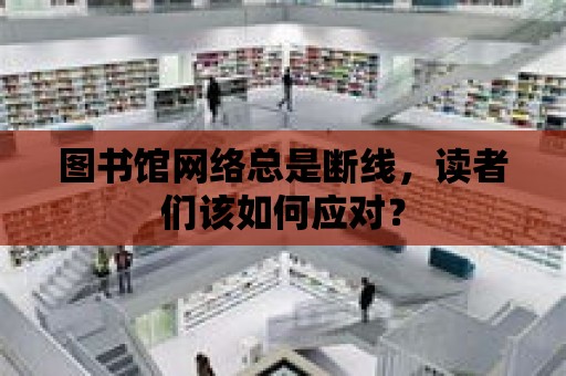 圖書館網絡總是斷線，讀者們該如何應對？