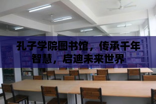 孔子學院圖書館，傳承千年智慧，啟迪未來世界