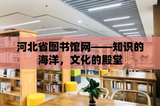 河北省圖書館網——知識的海洋，文化的殿堂