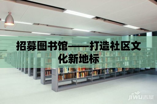 招募圖書館——打造社區文化新地標