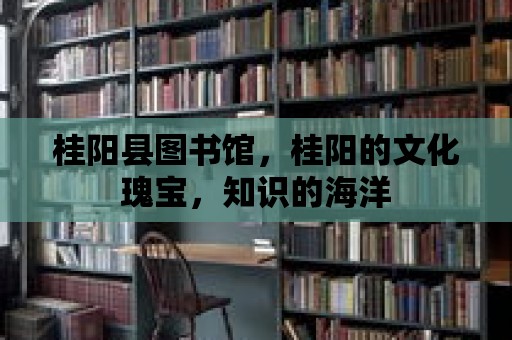 桂陽縣圖書館，桂陽的文化瑰寶，知識的海洋