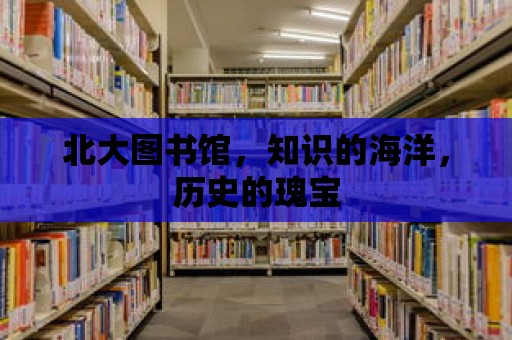 北大圖書(shū)館，知識(shí)的海洋，歷史的瑰寶