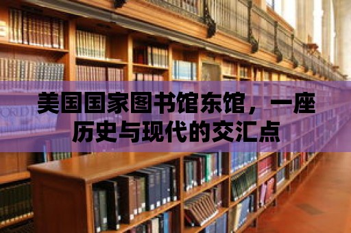 美國國家圖書館東館，一座歷史與現代的交匯點