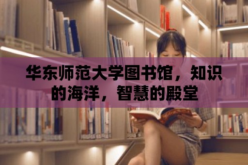 華東師范大學圖書館，知識的海洋，智慧的殿堂