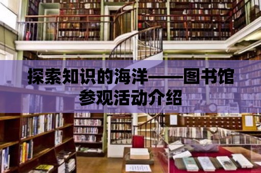 探索知識的海洋——圖書館參觀活動介紹